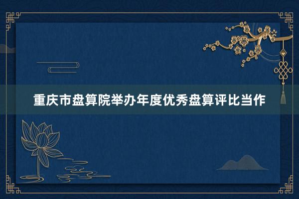 重庆市盘算院举办年度优秀盘算评比当作